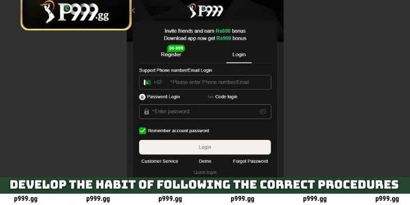P999 Login - Access Your Earning Account 3 Develop the habit of following the correct procedures